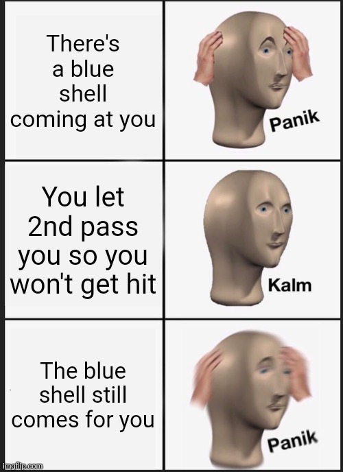 Panik Kalm Panik | There's a blue shell coming at you; You let 2nd pass you so you won't get hit; The blue shell still comes for you | image tagged in memes,panik kalm panik | made w/ Imgflip meme maker
