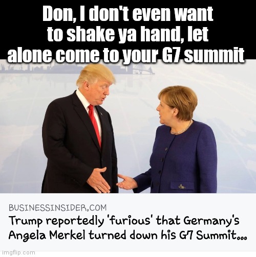 I cordially invite you... | Don, I don't even want to shake ya hand, let alone come to your G7 summit | image tagged in donald trump,angela merkel,coronavirus | made w/ Imgflip meme maker