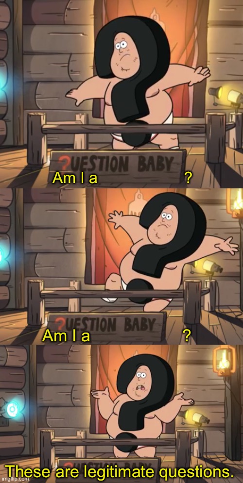 New template (without Dippy!) | Am I a                    ? Am I a                    ? These are legitimate questions. | image tagged in soos | made w/ Imgflip meme maker