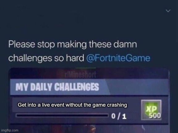 Stop making these challenges so hard | Get into a live event without the game crashing | image tagged in stop making these challenges so hard | made w/ Imgflip meme maker