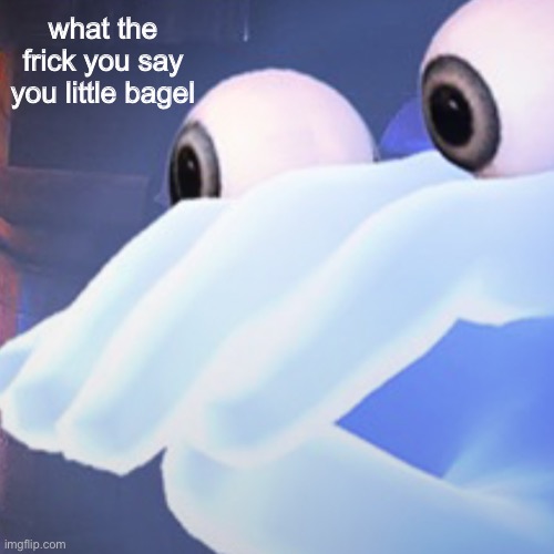 what the frick you say you little bagel | what the frick you say you little bagel | image tagged in what the frick you say you little bagel | made w/ Imgflip meme maker