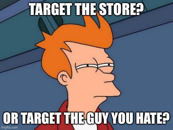 Futurama Fry Meme | TARGET THE STORE? OR TARGET THE GUY YOU HATE? | image tagged in memes,futurama fry | made w/ Imgflip meme maker