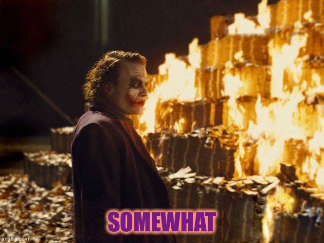 Joker Burning Money | SOMEWHAT | image tagged in joker burning money | made w/ Imgflip meme maker