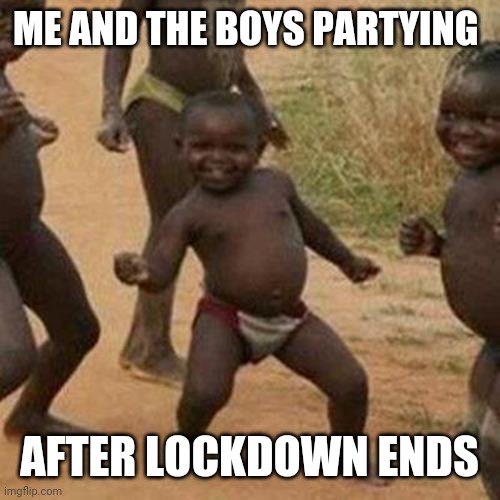 Third World Success Kid Meme | ME AND THE BOYS PARTYING; AFTER LOCKDOWN ENDS | image tagged in memes,third world success kid | made w/ Imgflip meme maker