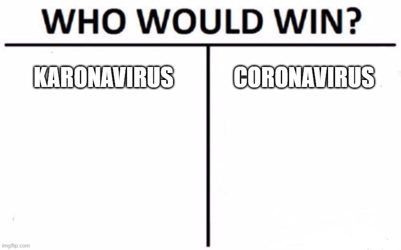 lol what | KARONAVIRUS; CORONAVIRUS | image tagged in memes,who would win | made w/ Imgflip meme maker