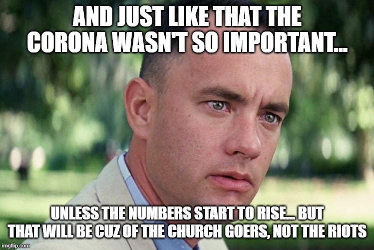 And Just Like That Meme | AND JUST LIKE THAT THE CORONA WASN'T SO IMPORTANT... UNLESS THE NUMBERS START TO RISE... BUT THAT WILL BE CUZ OF THE CHURCH GOERS, NOT THE RIOTS | image tagged in memes,and just like that | made w/ Imgflip meme maker
