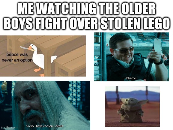 Blank White Template | ME WATCHING THE OLDER BOYS FIGHT OVER STOLEN LEGO | image tagged in blank white template,funny,funny memes | made w/ Imgflip meme maker