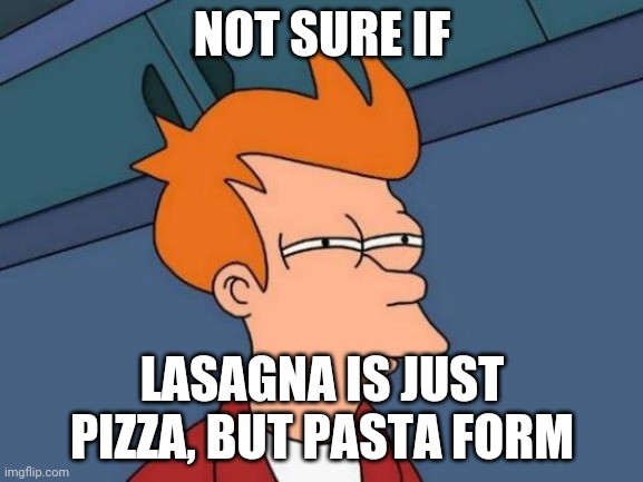 Futurama Fry Meme | NOT SURE IF; LASAGNA IS JUST PIZZA, BUT PASTA FORM | image tagged in memes,futurama fry | made w/ Imgflip meme maker