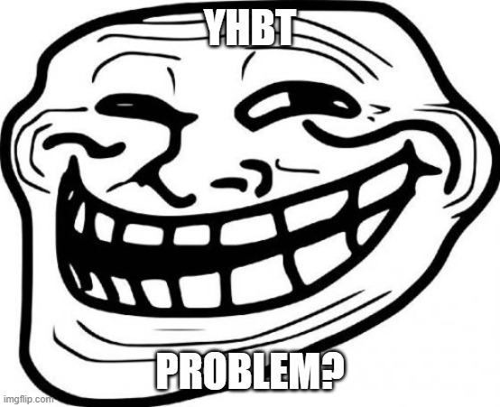 YHBT PROBLEM? | image tagged in memes,troll face | made w/ Imgflip meme maker