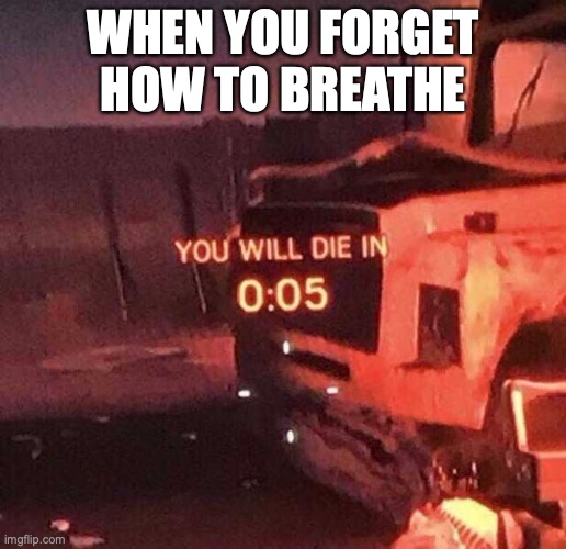 forgetful | WHEN YOU FORGET HOW TO BREATHE | image tagged in you will die in 005 | made w/ Imgflip meme maker