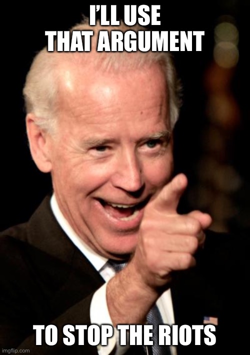 Smilin Biden Meme | I’LL USE THAT ARGUMENT TO STOP THE RIOTS | image tagged in memes,smilin biden | made w/ Imgflip meme maker