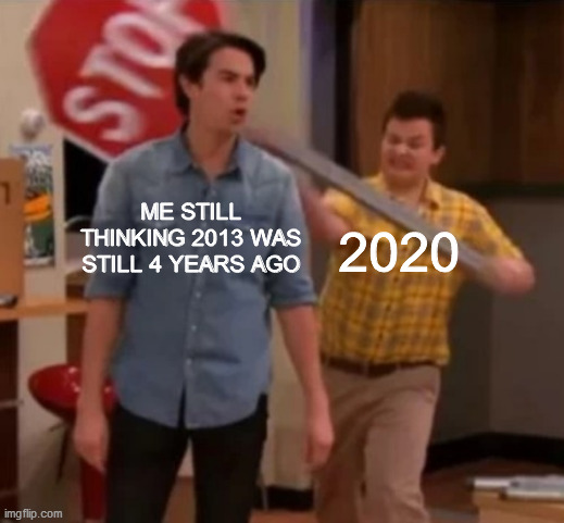 How the years fly by | ME STILL THINKING 2013 WAS STILL 4 YEARS AGO; 2020 | image tagged in gibby hitting spencer with a stop sign,dank memes,fresh memes | made w/ Imgflip meme maker
