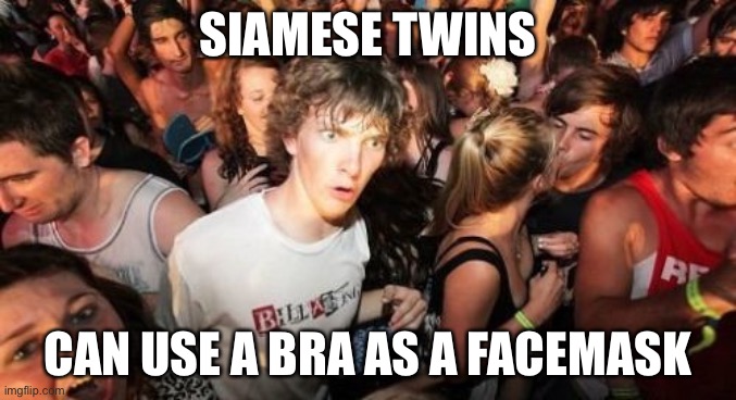 Sudden Clarity Clarence Meme | SIAMESE TWINS; CAN USE A BRA AS A FACE MASK | image tagged in memes,sudden clarity clarence,face mask,funny | made w/ Imgflip meme maker