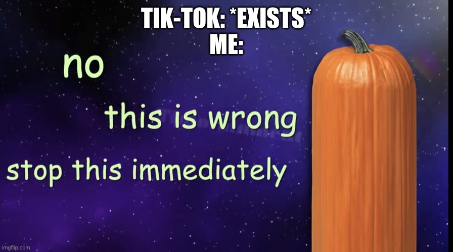 Pumpkin Facts | TIK-TOK: *EXISTS*
ME: | image tagged in pumpkin facts | made w/ Imgflip meme maker