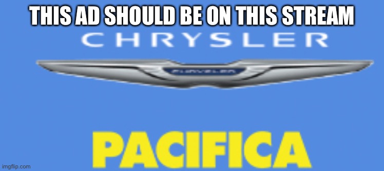 I’m running out of ideas. | THIS AD SHOULD BE ON THIS STREAM | image tagged in pacifica | made w/ Imgflip meme maker