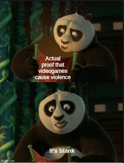 VIDEOGAMES DON'T CAUSE VIOLENCE. Show this meme to your parents | Actual proof that videogames cause violence | image tagged in its blank | made w/ Imgflip meme maker