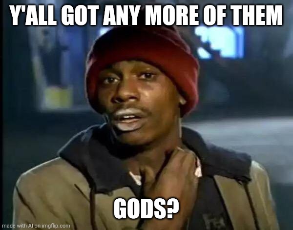 We have god! (God bless you and your family) | Y'ALL GOT ANY MORE OF THEM; GODS? | image tagged in memes,y'all got any more of that,god,advice god,god bless america,blessed | made w/ Imgflip meme maker