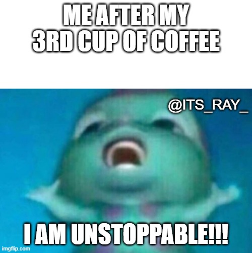third cup of coffee | ME AFTER MY 3RD CUP OF COFFEE; @ITS_RAY_; I AM UNSTOPPABLE!!! | image tagged in coffee,coffee addict | made w/ Imgflip meme maker
