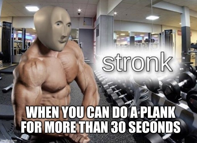 Ye | WHEN YOU CAN DO A PLANK FOR MORE THAN 30 SECONDS | image tagged in meme man stronk,my record is two minutes | made w/ Imgflip meme maker