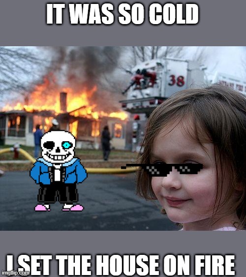 Disaster Girl Meme | IT WAS SO COLD; I SET THE HOUSE ON FIRE | image tagged in memes,disaster girl | made w/ Imgflip meme maker