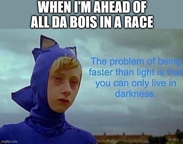 The problem with being faster than light | WHEN I'M AHEAD OF ALL DA BOIS IN A RACE | image tagged in the problem with being faster than light | made w/ Imgflip meme maker