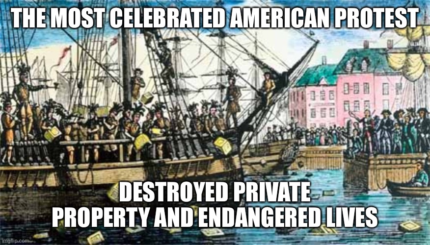 I’m not saying what’s happening now is right or even the same. I’m just saying. | THE MOST CELEBRATED AMERICAN PROTEST; DESTROYED PRIVATE PROPERTY AND ENDANGERED LIVES | image tagged in boston tea party,protest,black lives matter | made w/ Imgflip meme maker