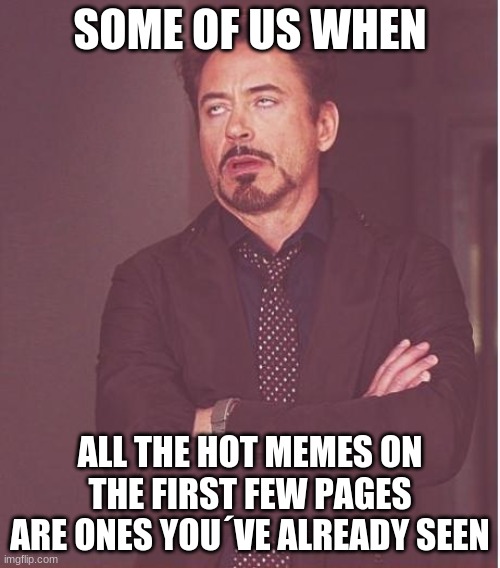 Great... I´ve seen these already.. | SOME OF US WHEN; ALL THE HOT MEMES ON THE FIRST FEW PAGES ARE ONES YOU´VE ALREADY SEEN | image tagged in memes,face you make robert downey jr,why,see nobody cares,oh wow are you actually reading these tags,stop reading the tags | made w/ Imgflip meme maker