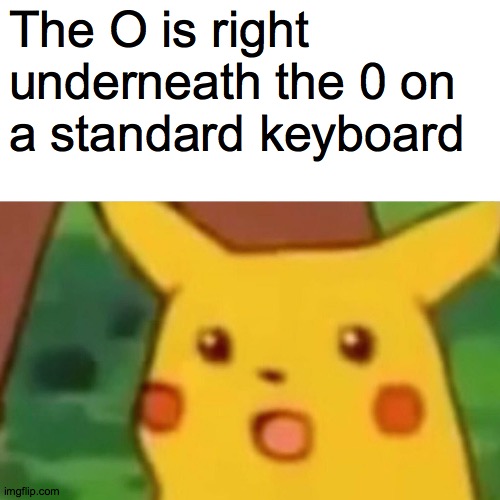 I just noticed that! | The O is right underneath the 0 on a standard keyboard | image tagged in memes,surprised pikachu,o,0,keyboard | made w/ Imgflip meme maker