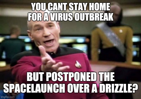 Elon Moron wtf | YOU CANT STAY HOME FOR A VIRUS OUTBREAK; BUT POSTPONED THE SPACELAUNCH OVER A DRIZZLE? | image tagged in memes,picard wtf,elon musk,spacex,coronavirus | made w/ Imgflip meme maker