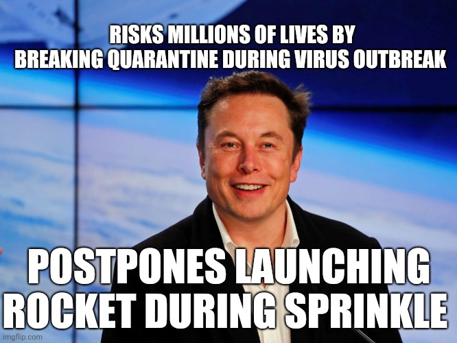 Elon Moron | RISKS MILLIONS OF LIVES BY BREAKING QUARANTINE DURING VIRUS OUTBREAK; POSTPONES LAUNCHING ROCKET DURING SPRINKLE | image tagged in elon musk,spacex,coronavirus,quarantine | made w/ Imgflip meme maker