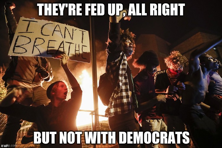 Minnesota riots | THEY'RE FED UP, ALL RIGHT BUT NOT WITH DEMOCRATS | image tagged in minnesota riots | made w/ Imgflip meme maker