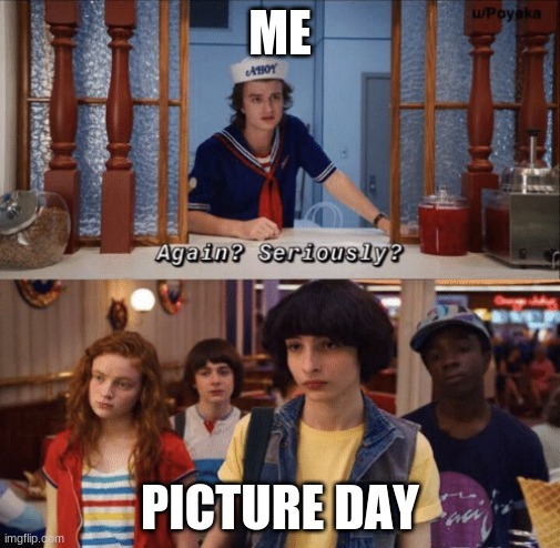 me | ME; PICTURE DAY | image tagged in again seriously | made w/ Imgflip meme maker