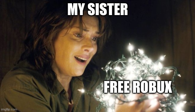 free robux | MY SISTER; FREE ROBUX | image tagged in stranger things | made w/ Imgflip meme maker
