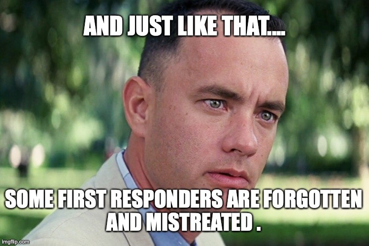 And Just Like That | AND JUST LIKE THAT.... SOME FIRST RESPONDERS ARE FORGOTTEN
AND MISTREATED . | image tagged in memes,and just like that | made w/ Imgflip meme maker
