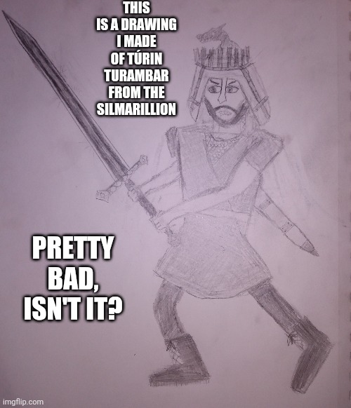 I know this looks terrible next to the other drawings in this stream, but at least I tried, right? | THIS IS A DRAWING I MADE OF TÚRIN TURAMBAR FROM THE SILMARILLION; PRETTY BAD, ISN'T IT? | image tagged in drawings,lord of the rings | made w/ Imgflip meme maker