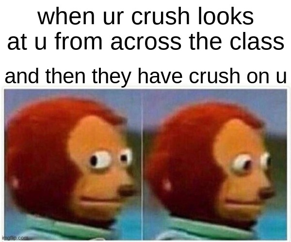 nice job | when ur crush looks at u from across the class; and then they have crush on u | image tagged in memes,monkey puppet | made w/ Imgflip meme maker