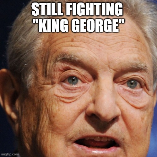 New American Revolution | STILL FIGHTING 
"KING GEORGE" | image tagged in george soros,usa,civil war,soros antifa | made w/ Imgflip meme maker