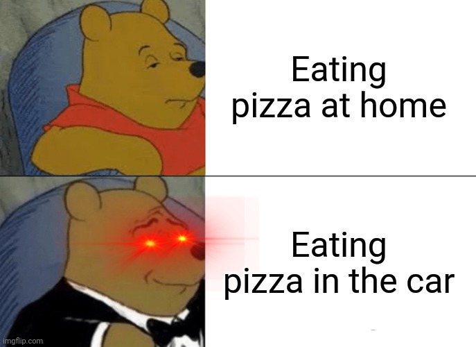 Tuxedo Winnie The Pooh | Eating pizza at home; Eating pizza in the car | image tagged in memes,tuxedo winnie the pooh | made w/ Imgflip meme maker