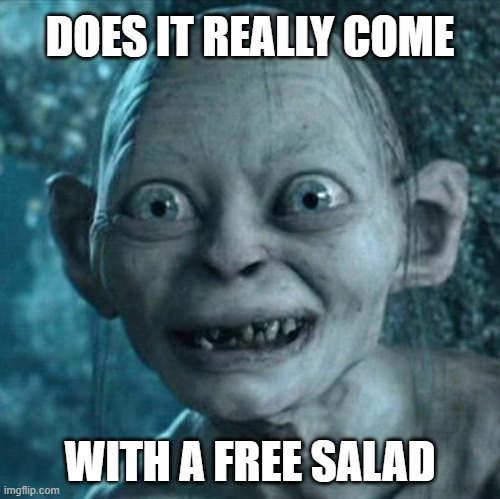 Gollum Meme | DOES IT REALLY COME; WITH A FREE SALAD | image tagged in memes,gollum,funny memes,salad | made w/ Imgflip meme maker