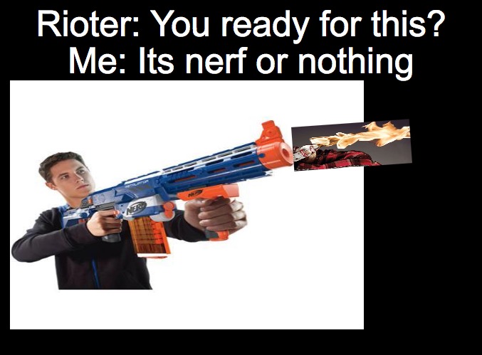 I don't support the riots and destroying land but I thought its was funny | Rioter: You ready for this?
Me: Its nerf or nothing | image tagged in rioters | made w/ Imgflip meme maker