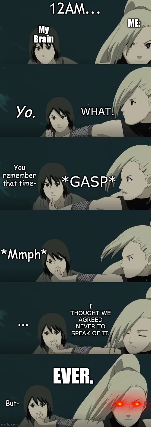 We Agreed | 12AM... ME:; My Brain; WHAT. Yo. You remember that time-; *GASP*; *Mmph*; I THOUGHT WE AGREED NEVER TO SPEAK OF IT. ... EVER. But- | image tagged in naruto shippuden,embarrassed | made w/ Imgflip meme maker