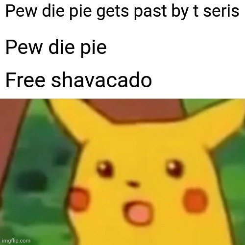 Pie pick | Pew die pie gets past by t seris; Pew die pie; Free shavacado | image tagged in memes,surprised pikachu | made w/ Imgflip meme maker