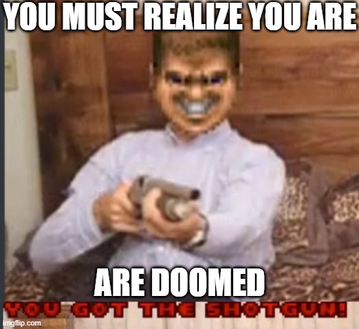 You're DOOMed | YOU MUST REALIZE YOU ARE; ARE DOOMED | image tagged in doom,doom guy,meme | made w/ Imgflip meme maker