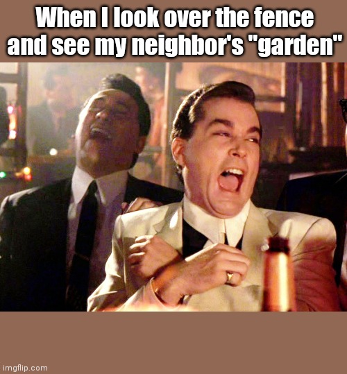 Good Fellas Hilarious | When I look over the fence and see my neighbor's "garden" | image tagged in memes,good fellas hilarious,garden,plants | made w/ Imgflip meme maker
