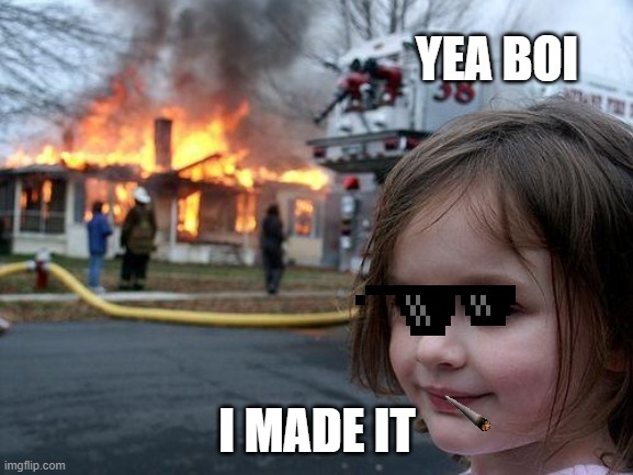 my made | YEA BOI; I MADE IT | image tagged in memes,disaster girl | made w/ Imgflip meme maker