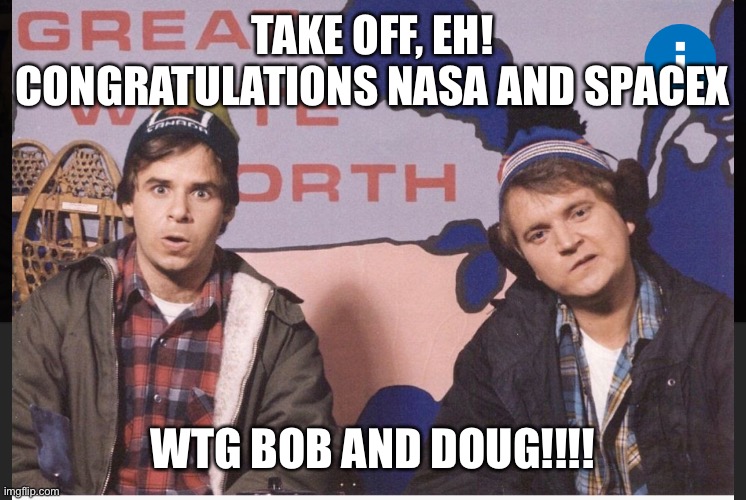 SpaceX Bob and Doug | TAKE OFF, EH! CONGRATULATIONS NASA AND SPACEX; WTG BOB AND DOUG!!!! | image tagged in funny memes | made w/ Imgflip meme maker