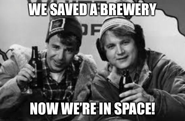 Bob and Doug astronauts | WE SAVED A BREWERY; NOW WE’RE IN SPACE! | image tagged in spacex,bob and doug,launch america | made w/ Imgflip meme maker