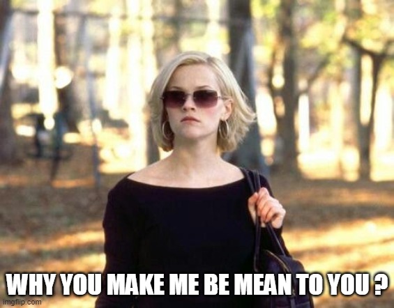 mean woman | WHY YOU MAKE ME BE MEAN TO YOU ? | image tagged in sweet home alabama,mean,why | made w/ Imgflip meme maker