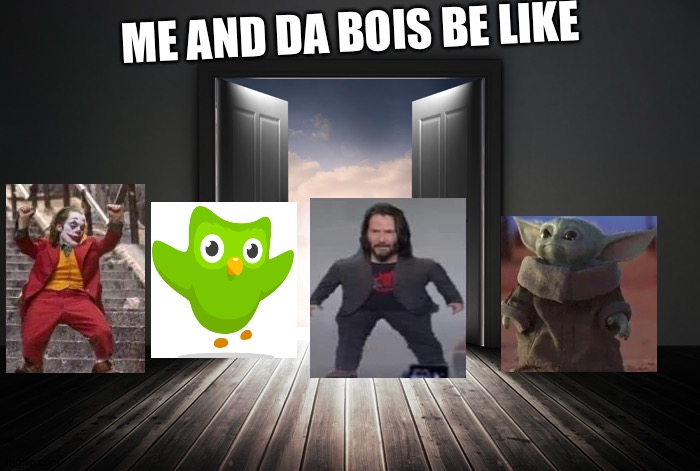 Open door | ME AND DA BOIS BE LIKE | image tagged in open door | made w/ Imgflip meme maker