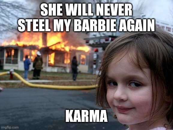 Disaster Girl | SHE WILL NEVER STEEL MY BARBIE AGAIN; KARMA | image tagged in memes,disaster girl | made w/ Imgflip meme maker